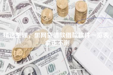 精选整理，黑网贷借款借款软件一览表，拿走不谢