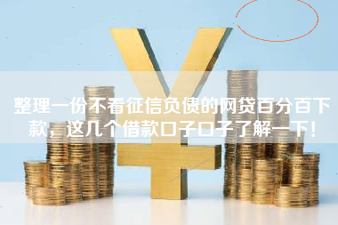 整理一份不看征信负债的网贷百分百下款，这几个借款口子口子了解一下！