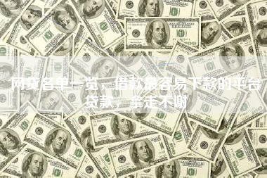 网贷名单一览，借款最容易下款的平台贷款，拿走不谢