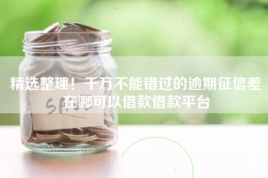 精选整理！千万不能错过的逾期征信差在哪可以借款借款平台