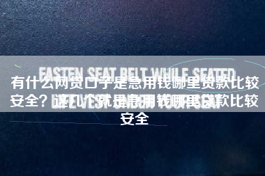 有什么网贷口子是急用钱哪里贷款比较安全？这几个就是急用钱哪里贷款比较安全