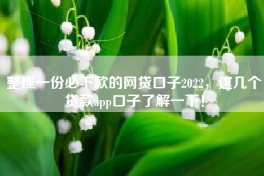 整理一份必下款的网贷口子2022，这几个贷款app口子了解一下！
