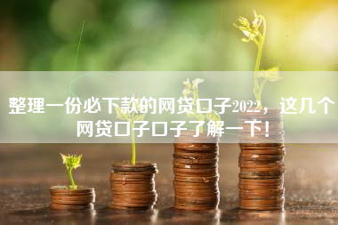 整理一份必下款的网贷口子2022，这几个网贷口子口子了解一下！