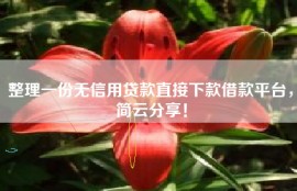 整理一份无信用贷款直接下款借款平台，简云分享！