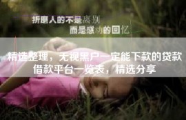 精选整理，无视黑户一定能下款的贷款借款平台一览表，精选分享