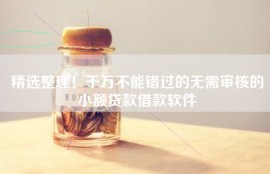 精选整理！千万不能错过的无需审核的小额贷款借款软件