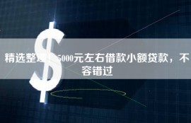 精选整理！5000元左右借款小额贷款，不容错过