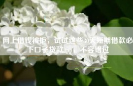 网上借钱被拒，试试这些30天短期借款必下口子贷款app，不容错过