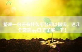 整理一份还有什么平台可以借钱，这几个贷款app口子了解一下！