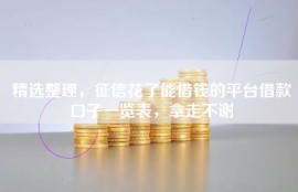 精选整理，征信花了能借钱的平台借款口子一览表，拿走不谢