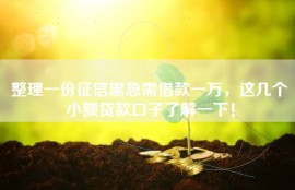 整理一份征信黑急需借款一万，这几个小额贷款口子了解一下！