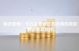 精选整理！千万不能错过的急用钱放款微信借款软件