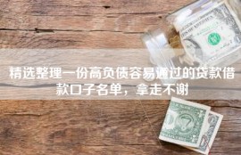精选整理一份高负债容易通过的贷款借款口子名单，拿走不谢