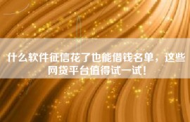 什么软件征信花了也能借钱名单，这些网贷平台值得试一试！