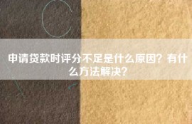 申请贷款时评分不足是什么原因？有什么方法解决？