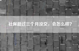 社保超过三个月没交，会怎么样？