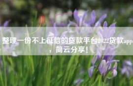 整理一份不上征信的贷款平台2022贷款app，简云分享！
