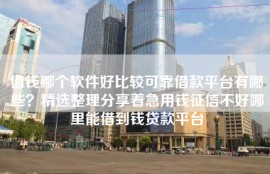 借钱哪个软件好比较可靠借款平台有哪些？精选整理分享着急用钱征信不好哪里能借到钱贷款平台
