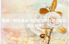 整理一份容易通过的借贷平台借款软件，简云分享！