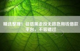 精选整理！征信黑走投无路急用钱借款平台，不容错过