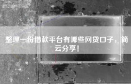 整理一份借款平台有哪些网贷口子，简云分享！