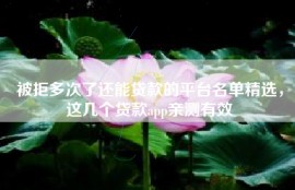 被拒多次了还能贷款的平台名单精选，这几个贷款app亲测有效