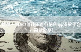 整理一份2022借钱不看征信的app贷款平台，简云分享！
