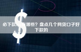 必下款app有哪些？盘点几个网贷口子好下款的