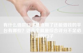 有什么借款口子是逾期了还能借钱的平台有哪些？这几个就是综合评分不足必下款的口子