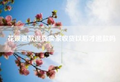 花呗退款退货卖家收货以后才退款吗