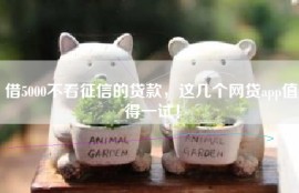 借5000不看征信的贷款，这几个网贷app值得一试！