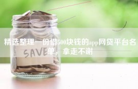 精选整理一份借500块钱的app网贷平台名单，拿走不谢