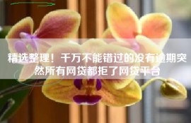 精选整理！千万不能错过的没有逾期突然所有网贷都拒了网贷平台