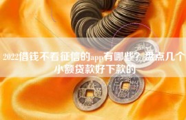 2022借钱不看征信的app有哪些？盘点几个小额贷款好下款的