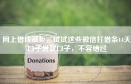 网上借钱被拒，试试这些微信打借条14天口子借款口子，不容错过