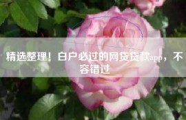 精选整理！白户必过的网贷贷款app，不容错过