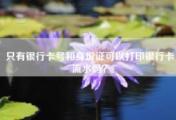 只有银行卡号和身份证可以打印银行卡流水吗？