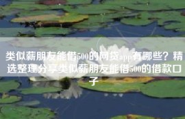 类似薪朋友能借500的网贷app有哪些？精选整理分享类似薪朋友能借500的借款口子