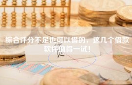 综合评分不足也可以借的，这几个借款软件值得一试！