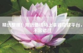 精选整理！附近借钱马上拿钱贷款平台，不容错过
