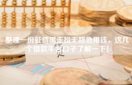 整理一份征信黑走投无路急用钱，这几个借款平台口子了解一下！