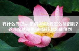 有什么网贷app是借5000块钱怎么能借到？这几个就是借5000块钱怎么能借到