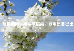 疫情期间，被要求隔离，费用是自己出吗？