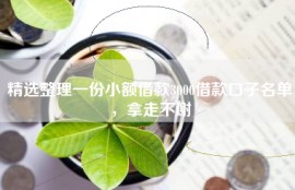 精选整理一份小额借款3000借款口子名单，拿走不谢