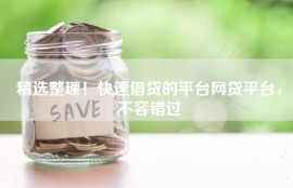 精选整理！快速借贷的平台网贷平台，不容错过