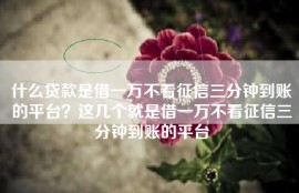 什么贷款是借一万不看征信三分钟到账的平台？这几个就是借一万不看征信三分钟到账的平台