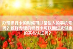 办理银行卡的时候可以留他人的手机号吗？这样办理的银行卡可以通过支付宝的实名认证吗？