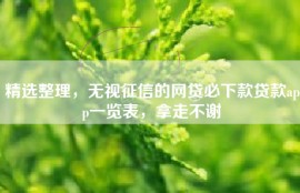 精选整理，无视征信的网贷必下款贷款app一览表，拿走不谢
