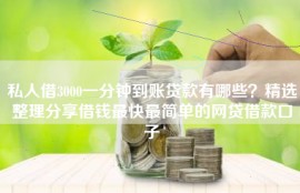 私人借3000一分钟到账贷款有哪些？精选整理分享借钱最快最简单的网贷借款口子