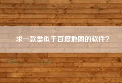 求一款类似于百度地图的软件？